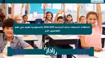 «لحظات حاسمة» بداية الدراسة 2025 2026 بالسعودية تعرف على أهم التفاصيل الآن